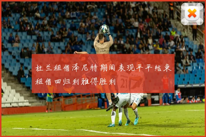杜兰租借泽尼特期间表现平平结束租借回归利雅得胜利