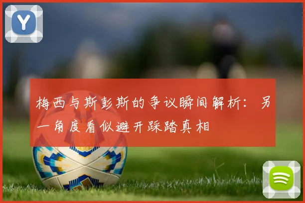 梅西与斯彭斯的争议瞬间解析：另一角度看似避开踩踏真相