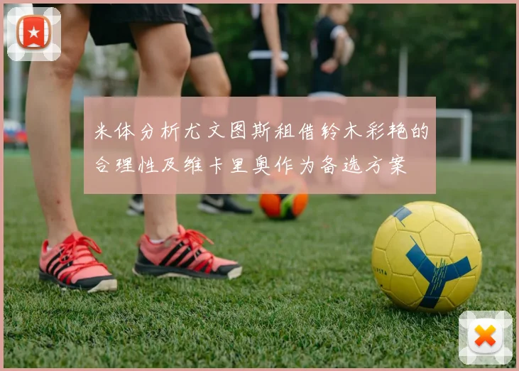 米体分析尤文图斯租借铃木彩艳的合理性及维卡里奥作为备选方案