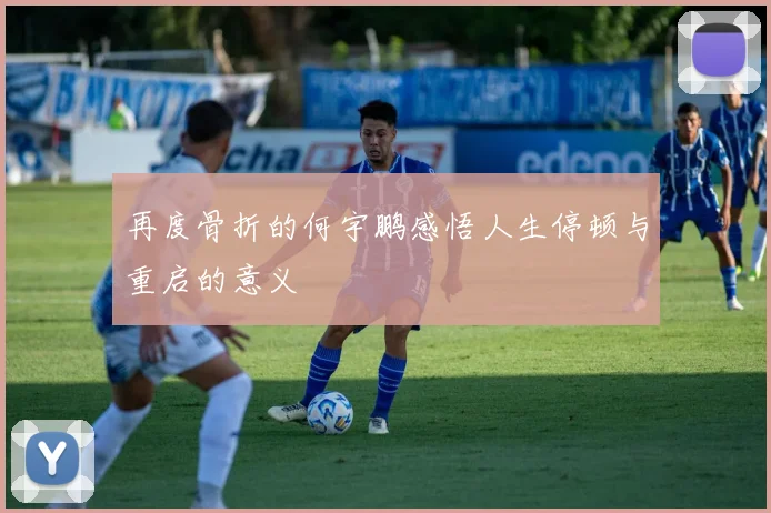 再度骨折的何宇鹏感悟人生停顿与重启的意义