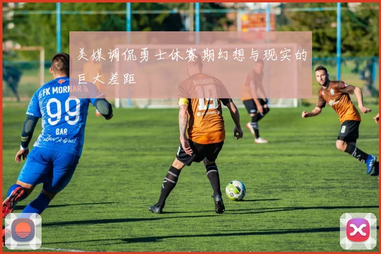 美媒调侃勇士休赛期幻想与现实的巨大差距